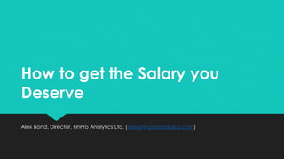 How to get the Salary you
Deserve
Alex Bond, Director, FinPro Analytics Ltd. (alex@finproanalytics.com)
 