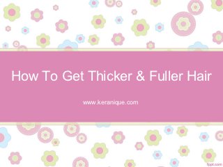 How To Get Thicker & Fuller Hair
           www.keranique.com
 