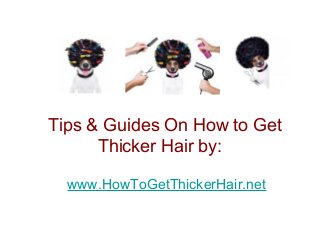 Tips & Guides On How to Get
Thicker Hair by:
www.HowToGetThickerHair.net

 