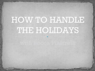 HOW TO HANDLE 
THE HOLIDAYS 
with Becca Piastrelli 
 