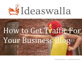 www.ideaswalla.com swati@ideaswalla.com
How to Get Traffic For
Your Business Blog
 