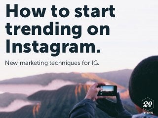 How to start
trending on
Instagram.
New marketing techniques for IG.
 