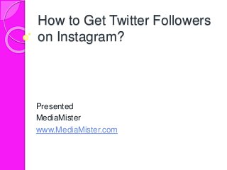 How to Get Twitter Followers
on Instagram?
Presented
MediaMister
www.MediaMister.com
 