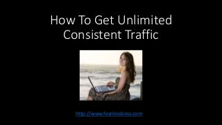 How To Get Unlimited 
Consistent Traffic 
http://www.fearlessboss.com 
 