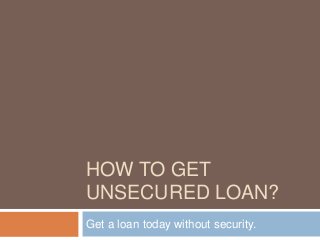 HOW TO GET
UNSECURED LOAN?
Get a loan today without security.
 