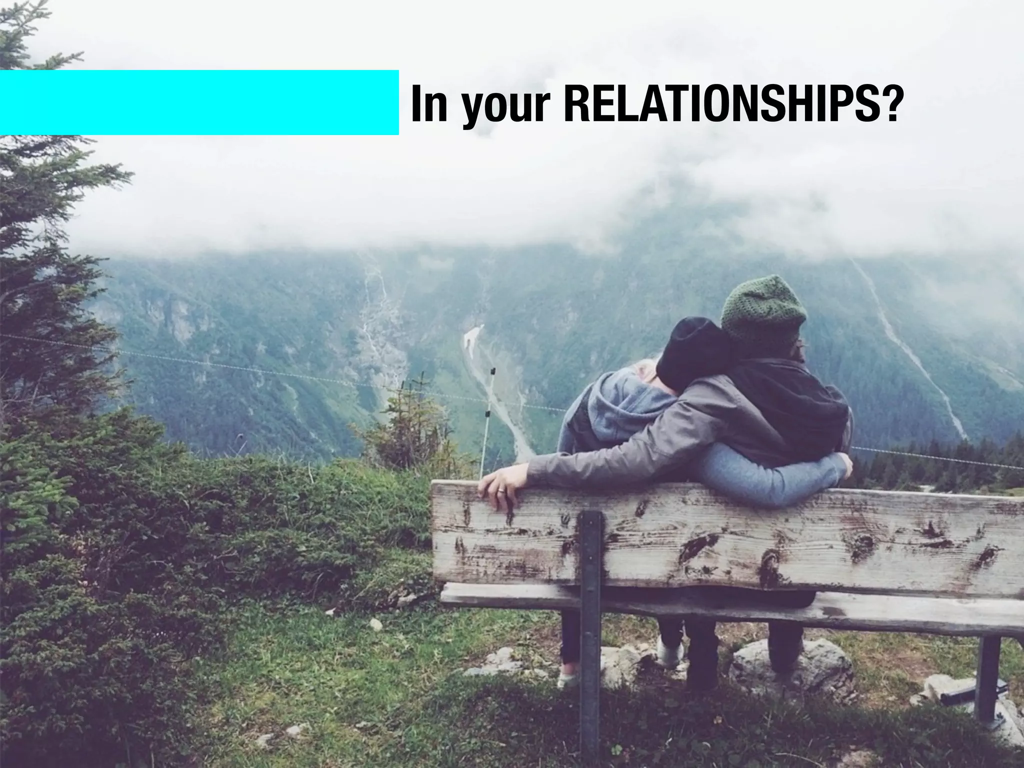 In your RELATIONSHIPS?
 