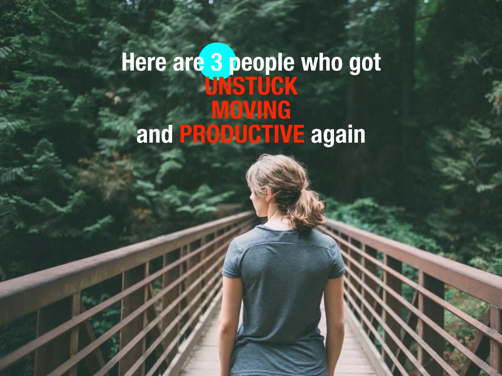 Here are 3 people who got
UNSTUCK
MOVING
and PRODUCTIVE again
 