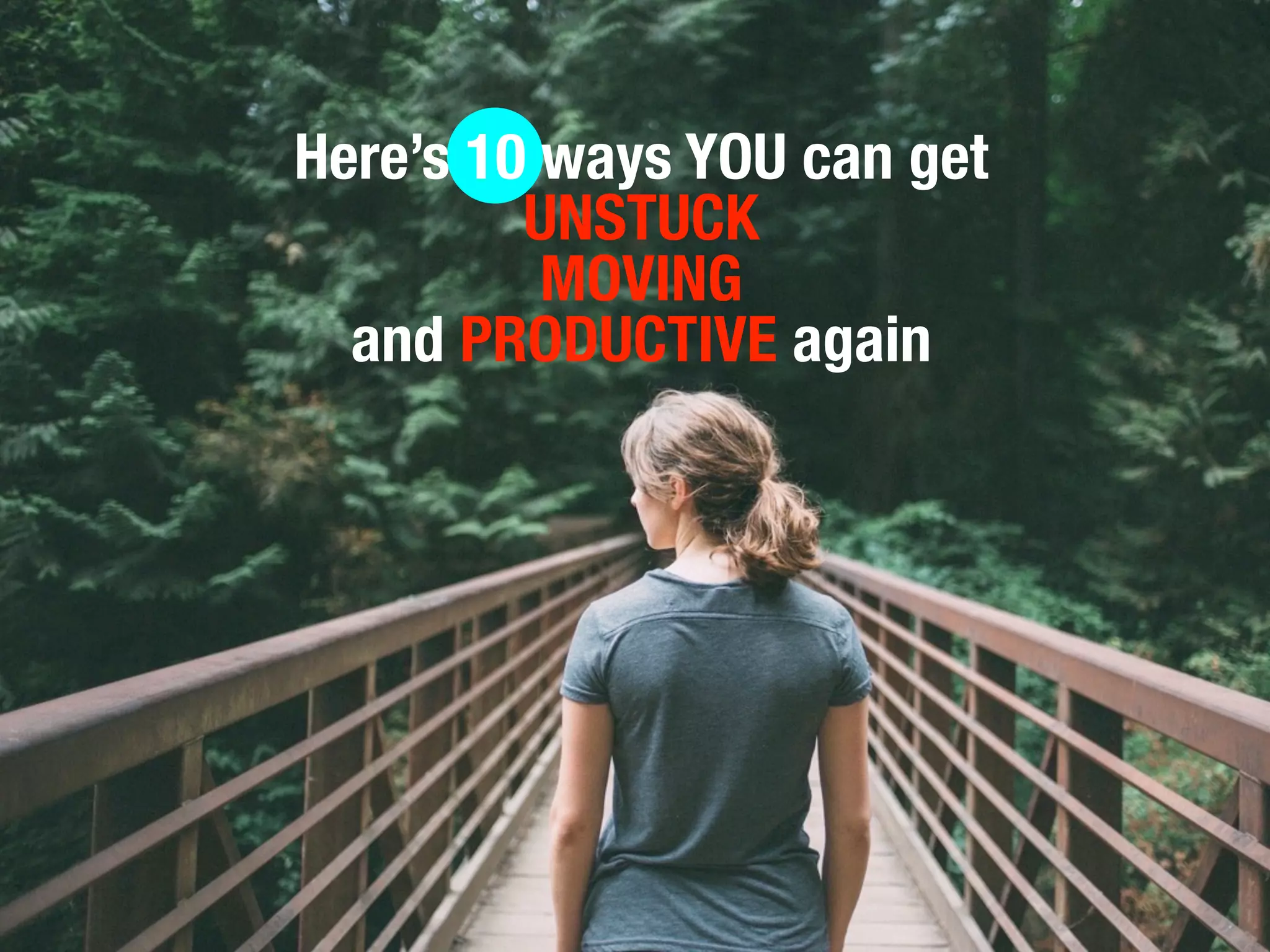 Here’s 10 ways YOU can get
UNSTUCK
MOVING
and PRODUCTIVE again
 