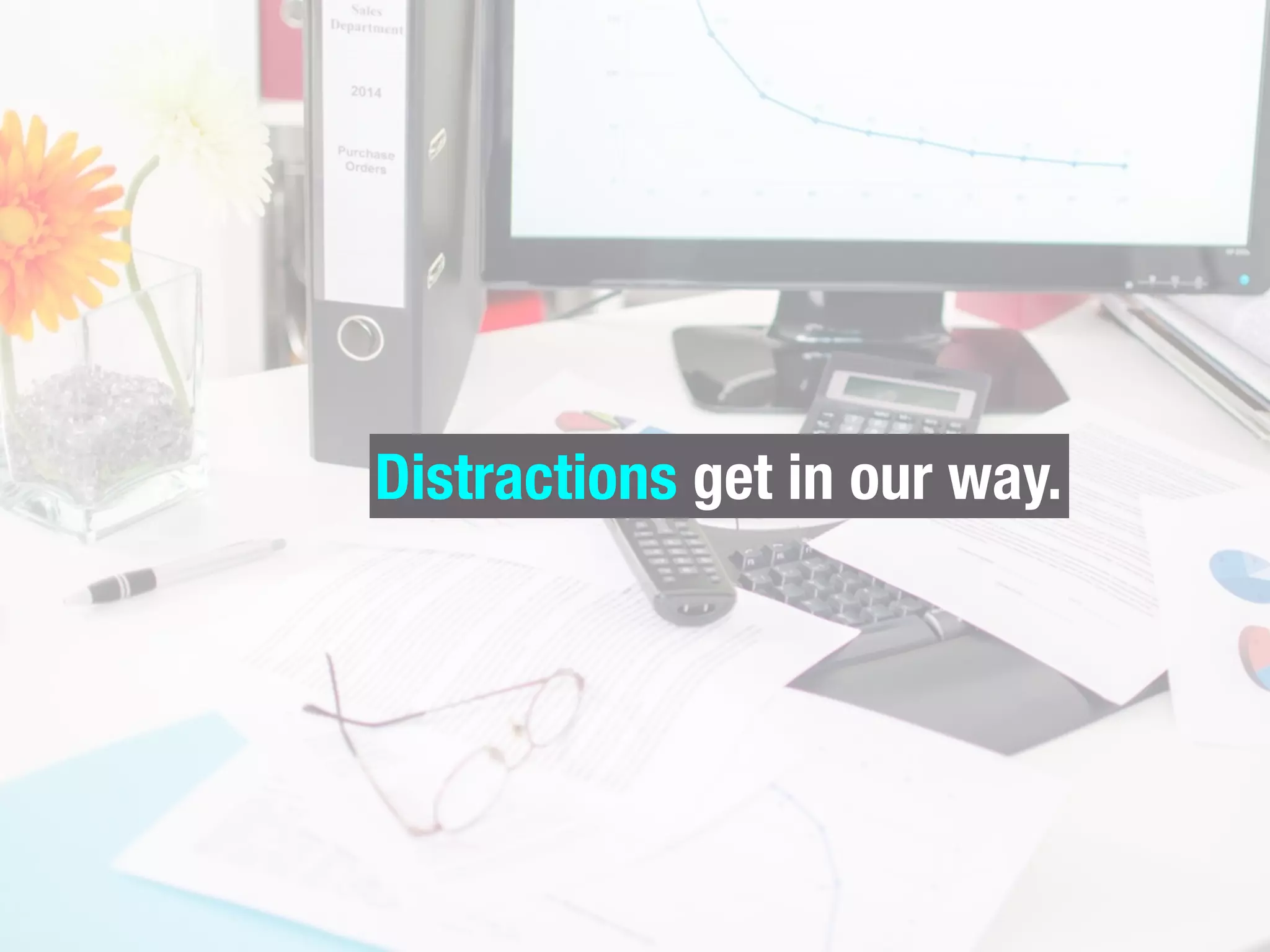 Distractions get in our way.
 