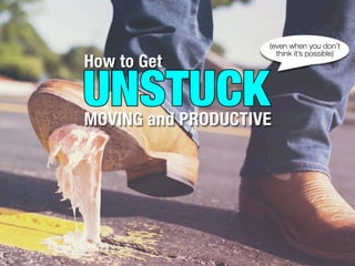 How to Get
UNSTUCKMOVING and PRODUCTIVE
UNSTUCK
(even when you don’t
think it’s possible)
 
