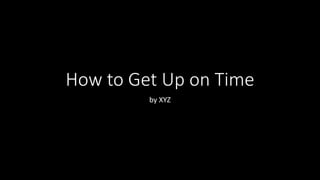 How to Get Up on Time
by XYZ
 