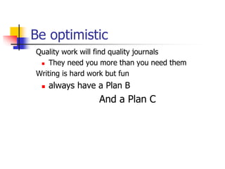 Be optimistic
Quality work will find quality journals
 They need you more than you need them
Writing is hard work but fun
 always have a Plan B
And a Plan C
 