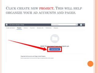 CLICK CREATE NEW PROJECT. THIS WILL HELP
ORGANIZE YOUR AD ACCOUNTS AND PAGES.
 