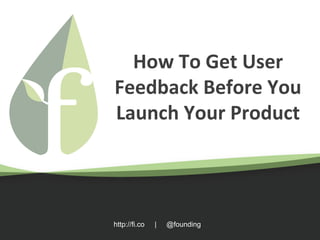 http://fi.co | @founding
How To Get User
Feedback Before You
Launch Your Product
 