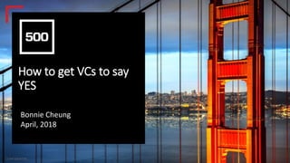 CONFIDENTIAL
How to get VCs to say
YES
Bonnie Cheung
April, 2018
 