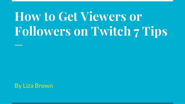how to get viewers or followers on twitch 7 tips by liza brown - how to get followers on twitch