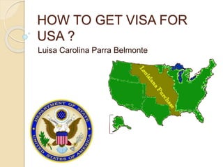 HOW TO GET VISA FOR
USA ?
Luisa Carolina Parra Belmonte
 