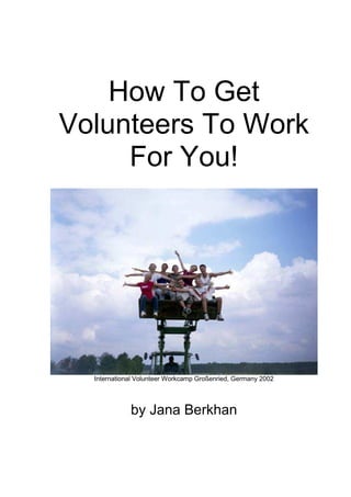 How To Get
Volunteers To Work
For You!
International Volunteer Workcamp Großenried, Germany 2002
by Jana Berkhan
 
