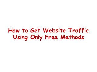 How to Get Website Traffic
Using Only Free Methods
 