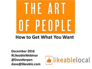 December	2016	
#LikeableWebinar
@DaveKerpen
dave@likeable.com
How	to	Get	What	You	Want	
 