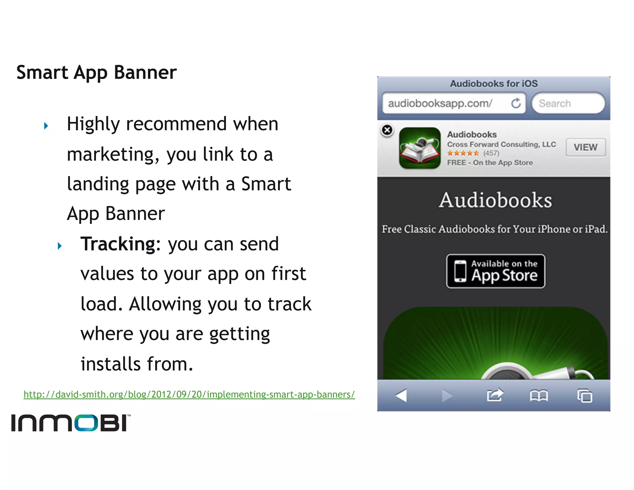 Smart App Banner

    ‣         Highly recommend when
              marketing, you link to a
              landing page with a Smart
              App Banner
         ‣     Tracking: you can send
               values to your app on first
               load. Allowing you to track
               where you are getting
               installs from.
http://david-smith.org/blog/2012/09/20/implementing-smart-app-banners/
 