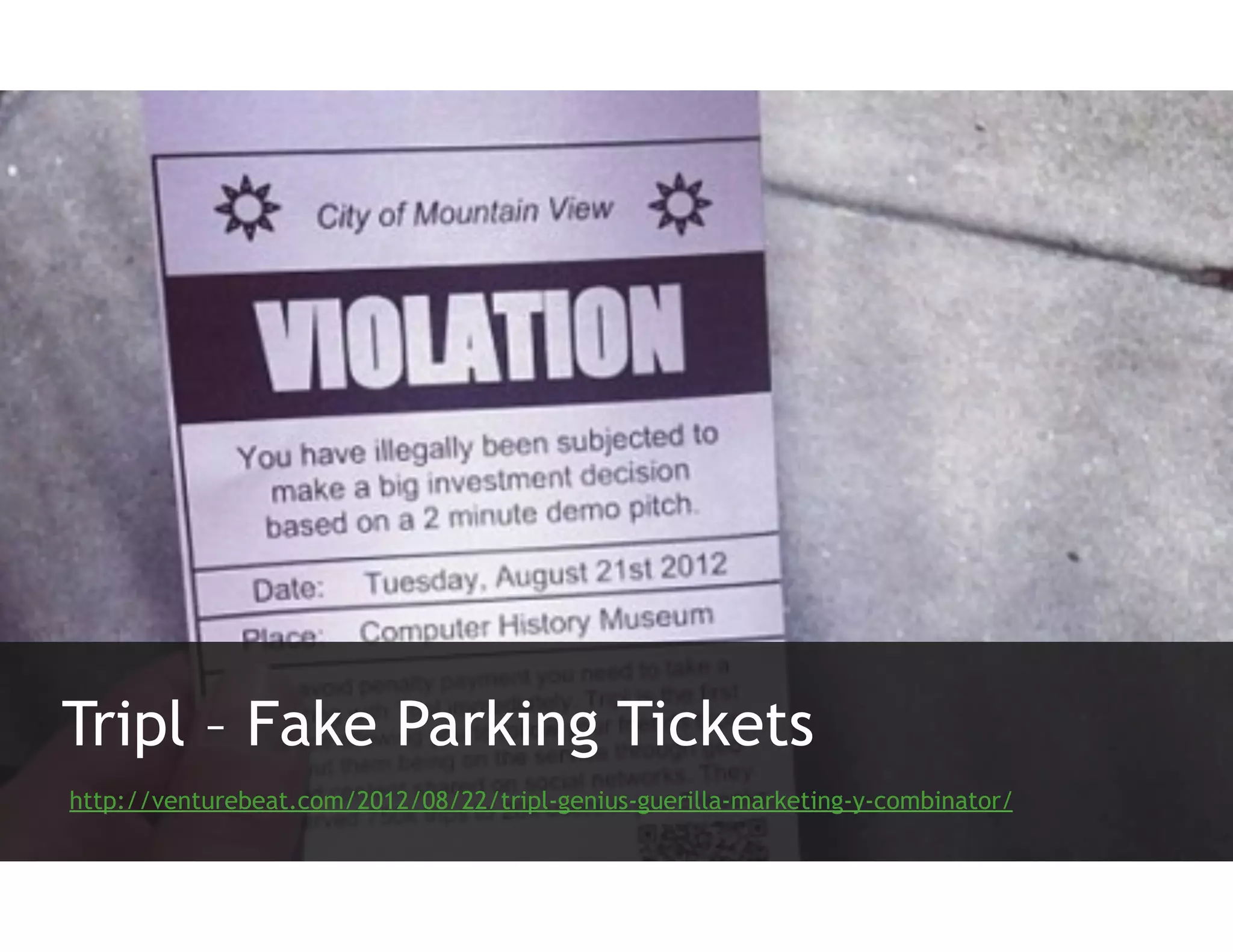 Tripl – Fake Parking Tickets
http://venturebeat.com/2012/08/22/tripl-genius-guerilla-marketing-y-combinator/
 