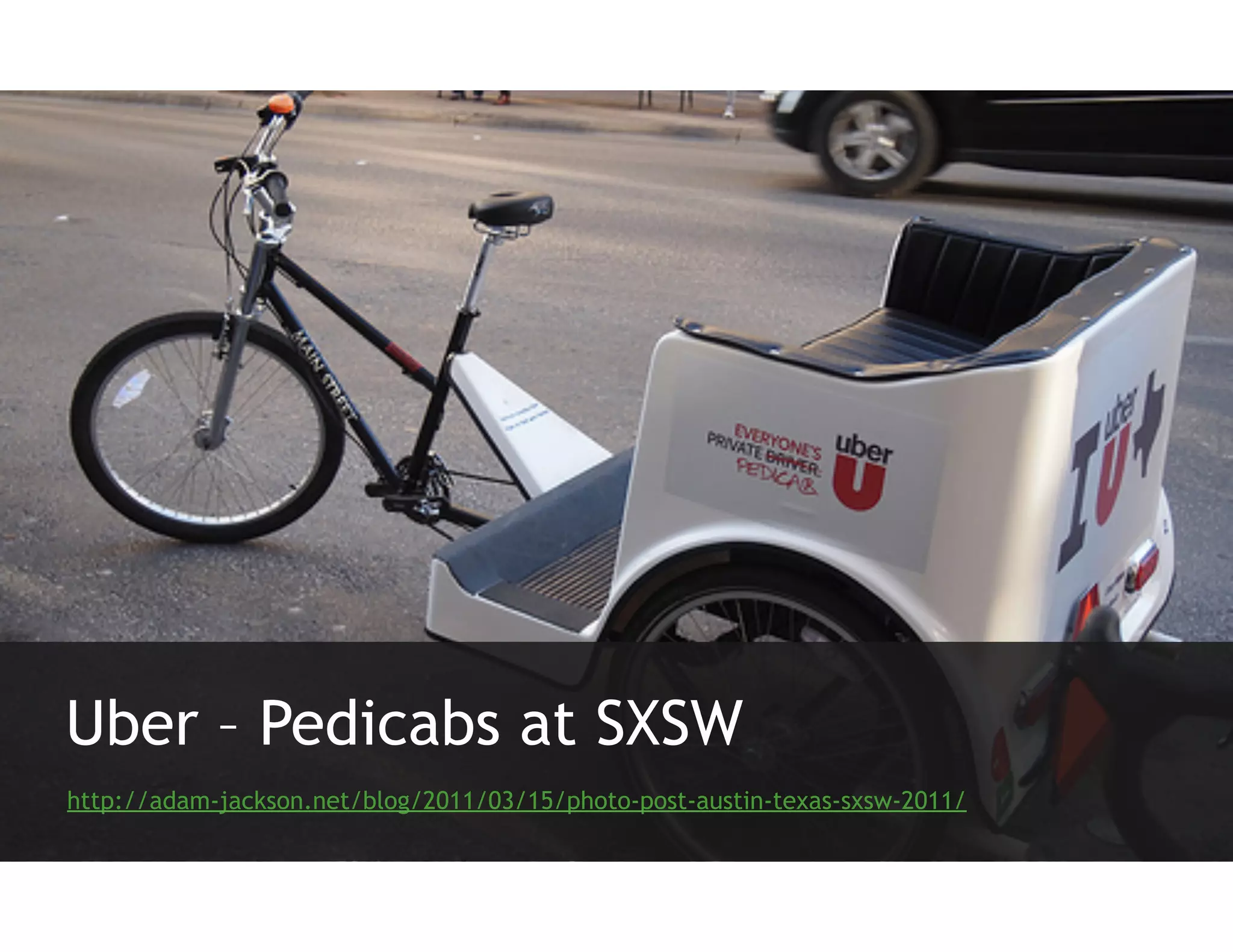 Uber – Pedicabs at SXSW
http://adam-jackson.net/blog/2011/03/15/photo-post-austin-texas-sxsw-2011/
 