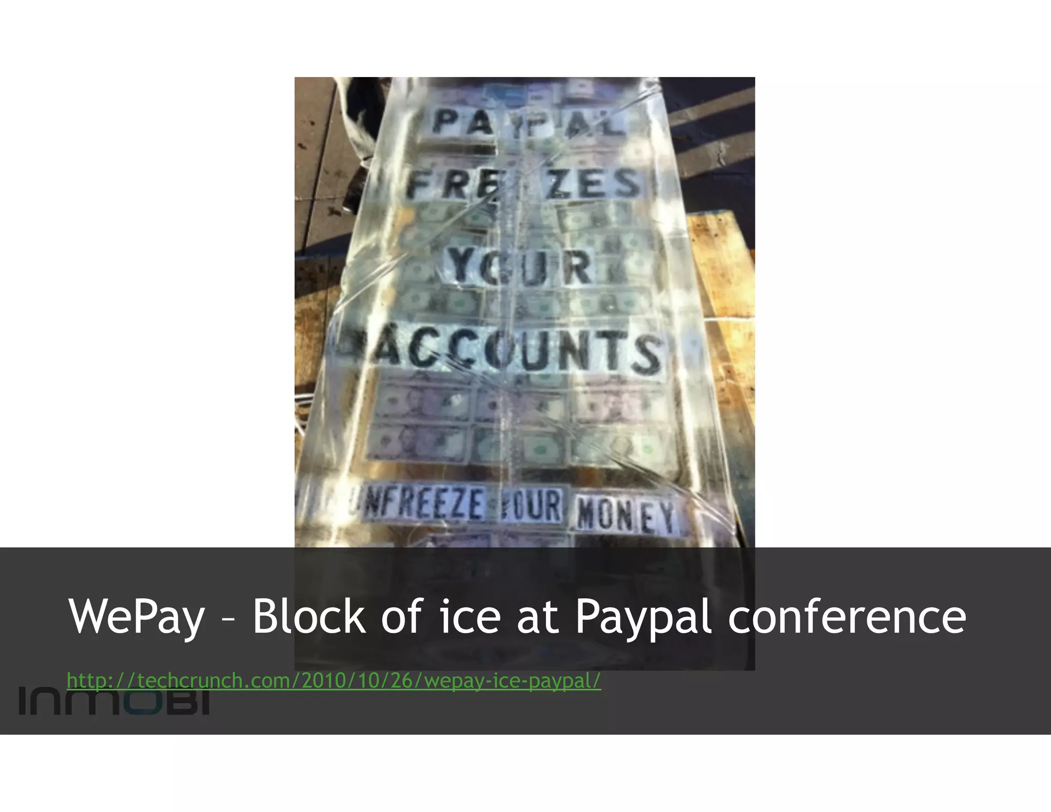 WePay – Block of ice at Paypal conference
http://techcrunch.com/2010/10/26/wepay-ice-paypal/
 