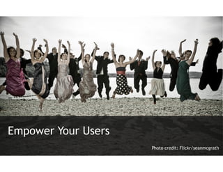 Empower Your Users
                     Photo credit: Flickr/seanmcgrath
 