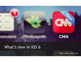 What’s new in iOS 6
                      Photo credit: Flickr/Sami
 