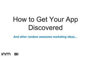 How to Get Your App
    Discovered
And other random awesome marketing ideas…
 