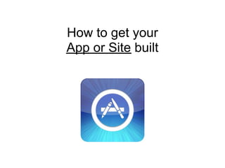 How to get your
App or Site built
 