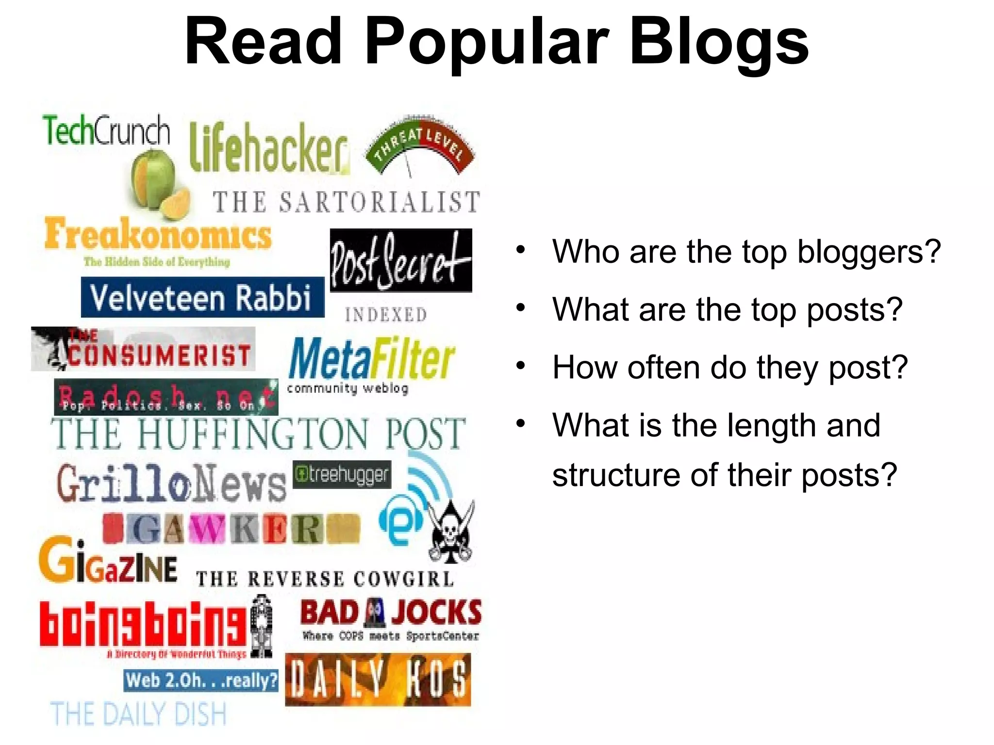 Read Popular Blogs

         • Who are the top bloggers?
         • What are the top posts?
         • How often do they post?
         • What is the length and
           structure of their posts?
 