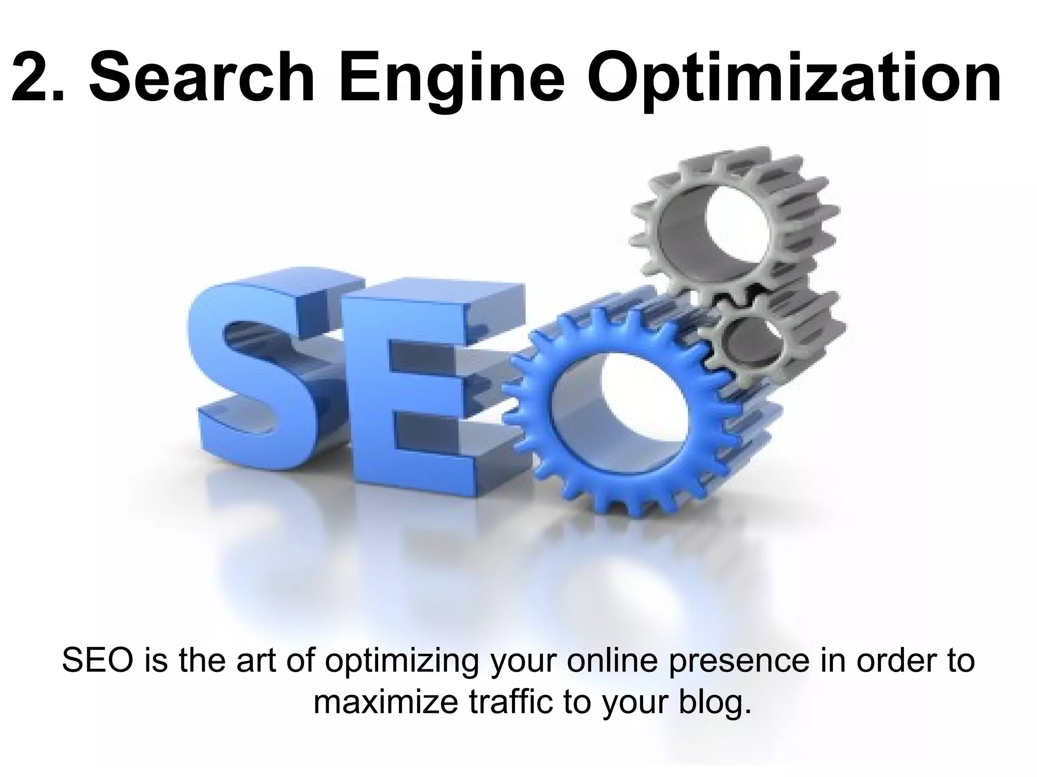 2. Search Engine Optimization




 SEO is the art of optimizing your online presence in order to
                  maximize traffic to your blog.
 
