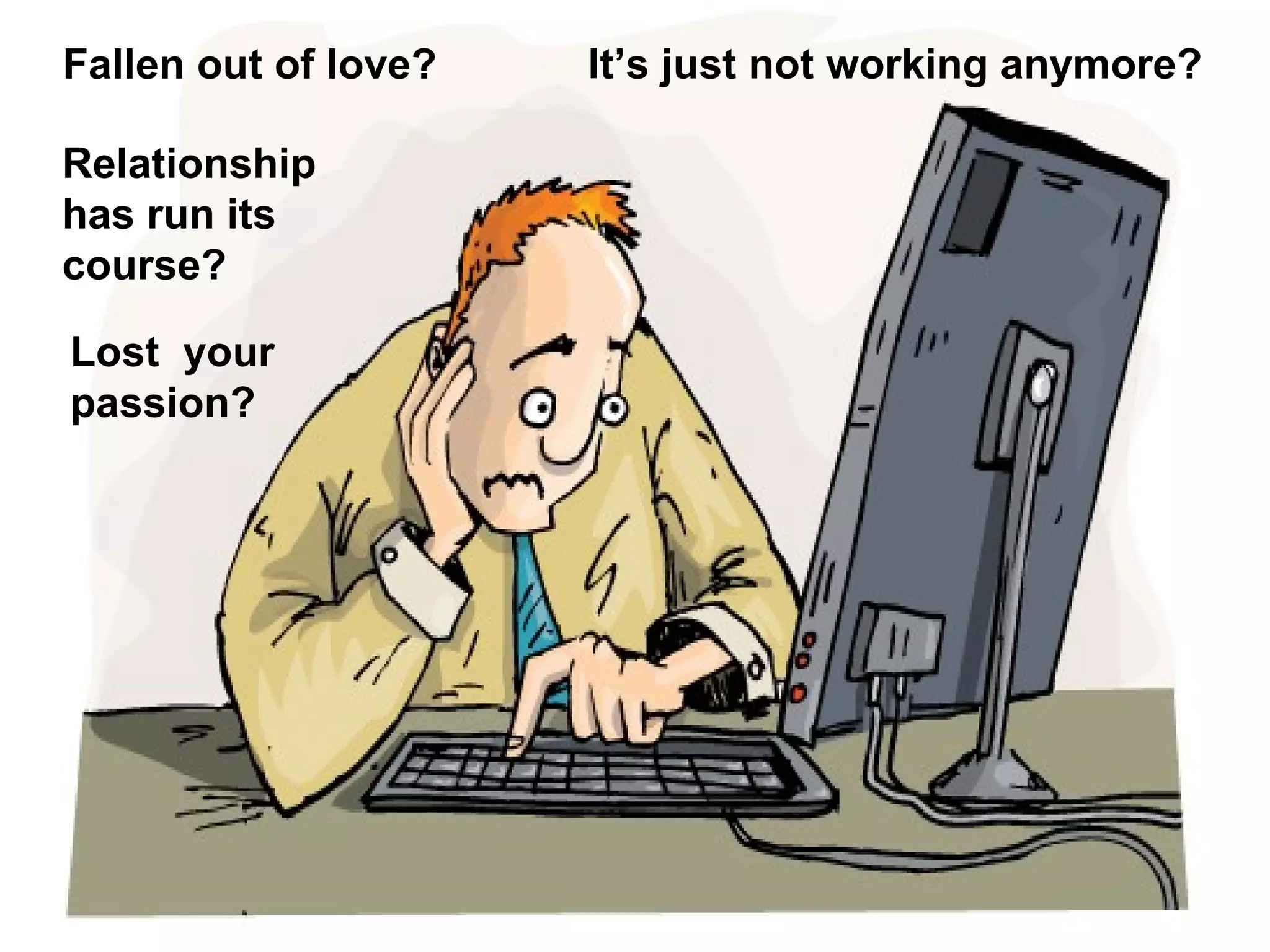 Fallen out of love?   It’s just not working anymore?

Relationship
has run its
course?

Lost your
passion?
 
