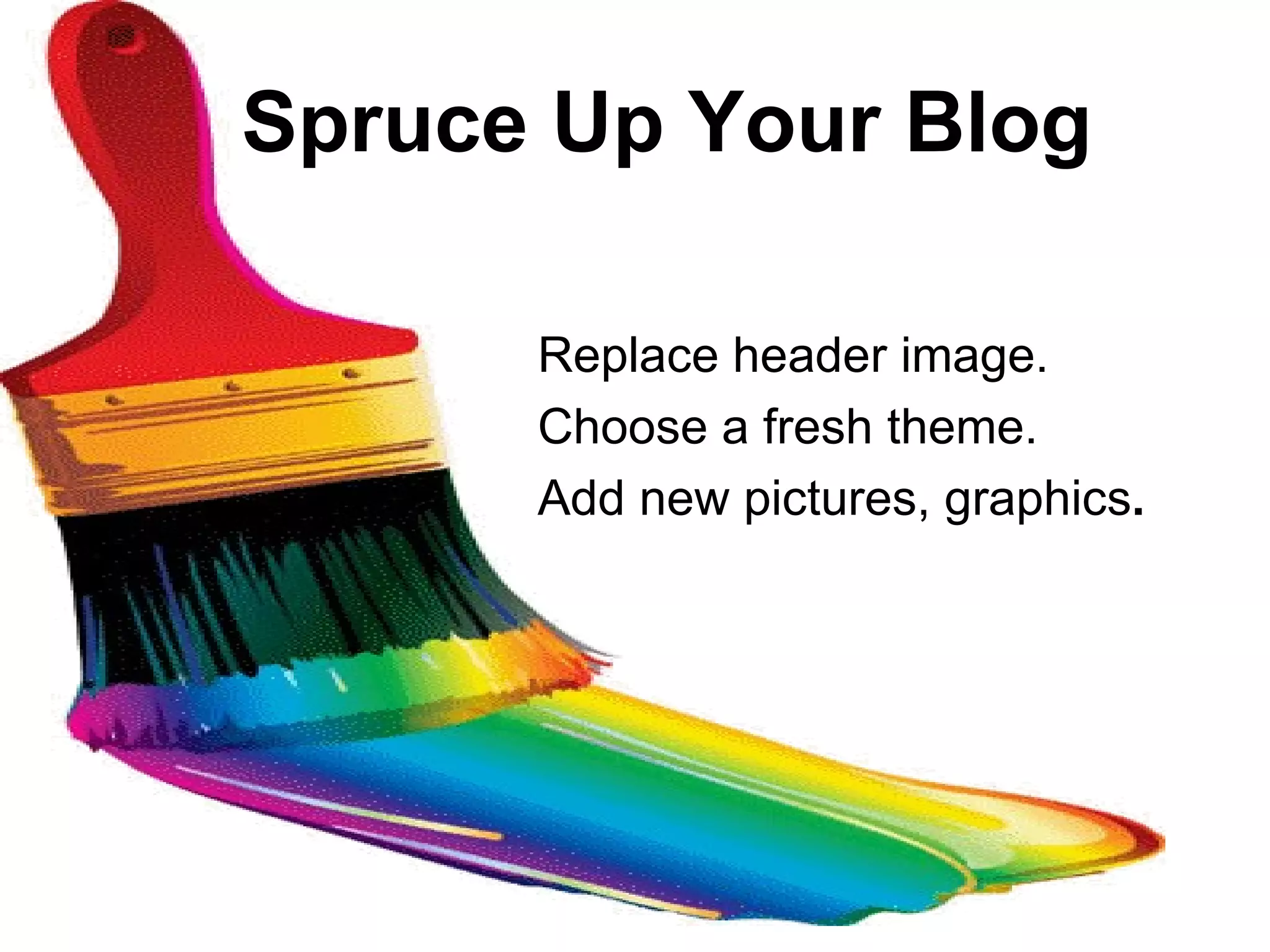 Spruce Up Your Blog

      Replace header image.
      Choose a fresh theme.
      Add new pictures, graphics.
 