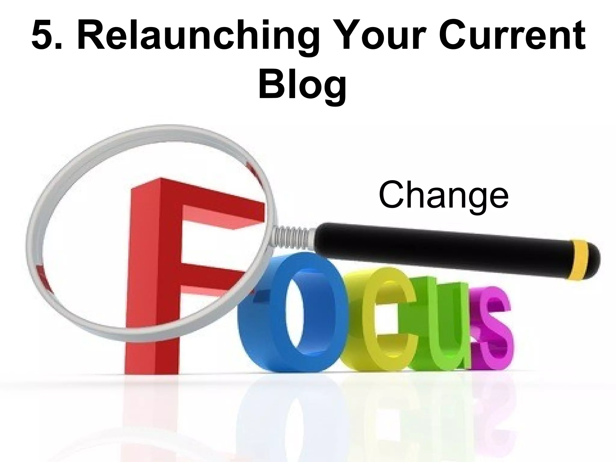 5. Relaunching Your Current
           Blog

                Change
 