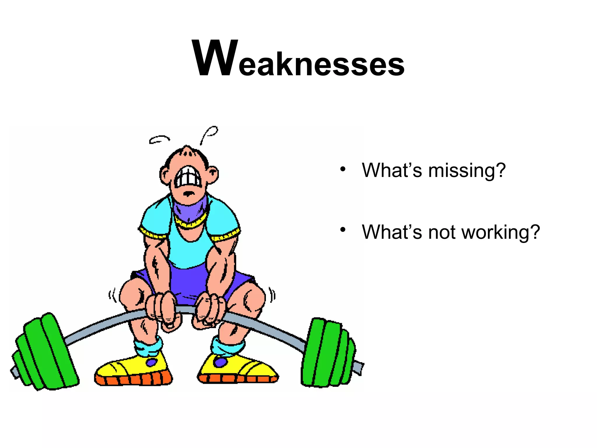 Weaknesses

      • What’s missing?


      • What’s not working?
 