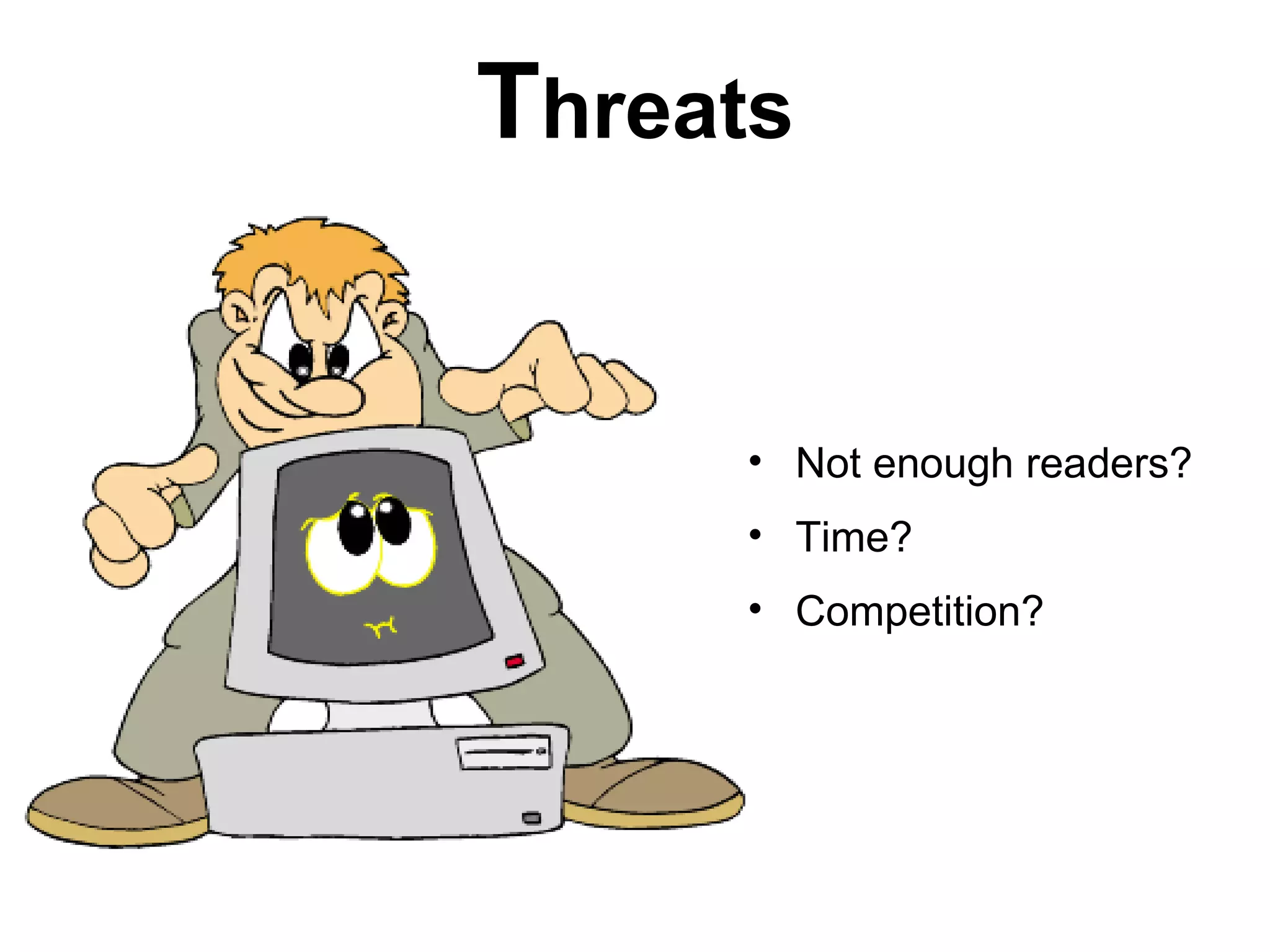 Threats


     • Not enough readers?
     • Time?
     • Competition?
 