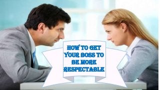 How to Get
Your Boss to
Be More
Respectable
 