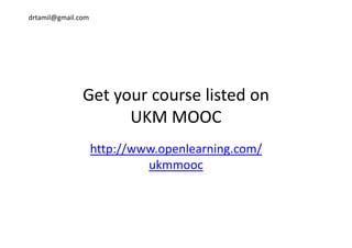 drtamil@gmail.com
Get your course listed onGet your course listed on 
UKM MOOC
http://www.openlearning.com/http://www.openlearning.com/
ukmmooc
 
