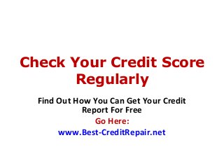 Check Your Credit Score
Regularly
Find Out How You Can Get Your Credit
Report For Free
Go Here:
www.Best-CreditRepair.net
 