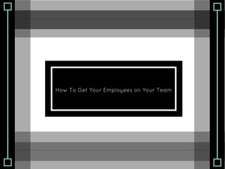 How To Get Your Employees on Your Team
 