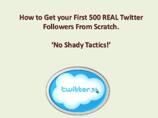 How to Get your First 500 REAL Twitter
      Followers From Scratch.

         ‘No Shady Tactics!’
 