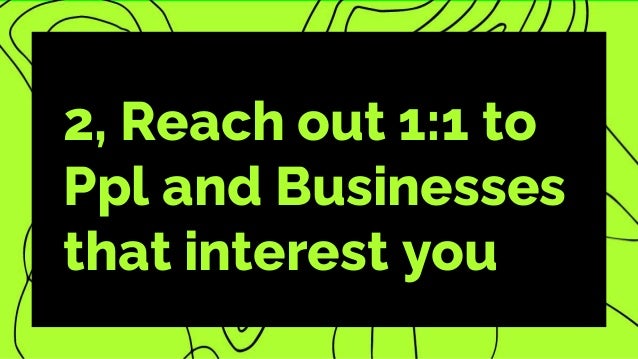2, Reach out 1:1 to
Ppl and Businesses
that interest you
 