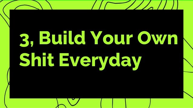 3, Build Your Own
Shit Everyday
 