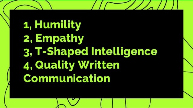 1, Humility
2, Empathy
3, T-Shaped Intelligence
4, Quality Written
Communication
 