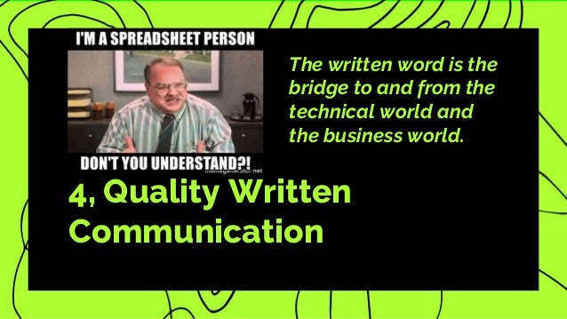4, Quality Written
Communication
The written word is the
bridge to and from the
technical world and
the business world.
 