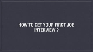 HOW TO GET YOUR FIRST JOB
INTERVIEW ?
 