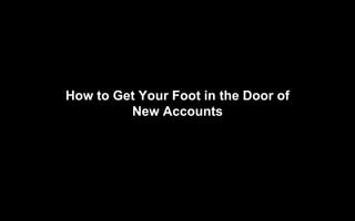 How to Get Your Foot in the Door of
New Accounts
 